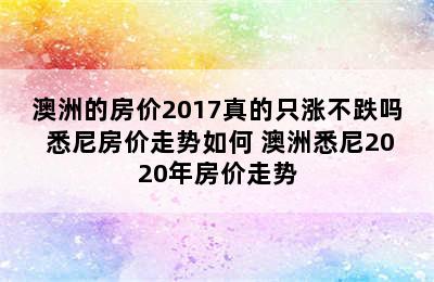 澳洲的房价2017真的只涨不跌吗 悉尼房价走势如何 澳洲悉尼2020年房价走势